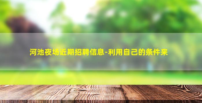 河池夜场近期招聘信息-利用自己的条件来