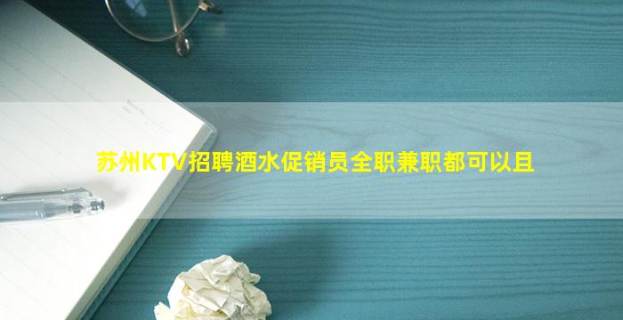苏州KTV招聘酒水促销员全职兼职都可以且