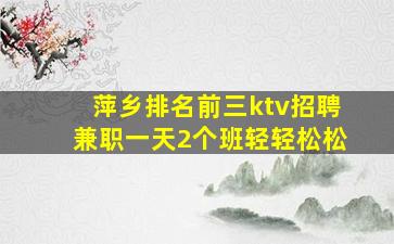 萍乡排名前三ktv招聘兼职一天2个班轻轻松松